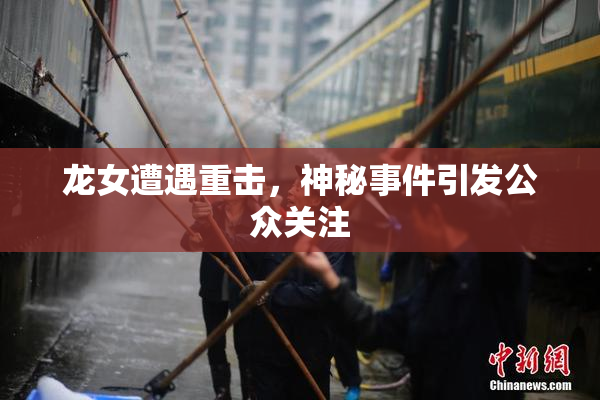 龙女遭遇重击，神秘事件引发公众关注