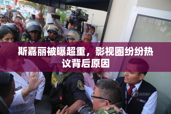 斯嘉丽被曝超重，影视圈纷纷热议背后原因