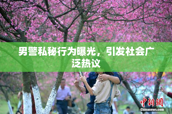 男警私秘行为曝光，引发社会广泛热议