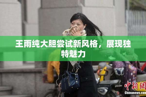 王雨纯大胆尝试新风格，展现独特魅力