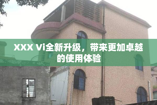 XXX Vi全新升级，带来更加卓越的使用体验