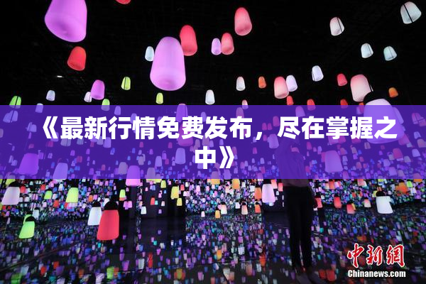《最新行情免费发布，尽在掌握之中》