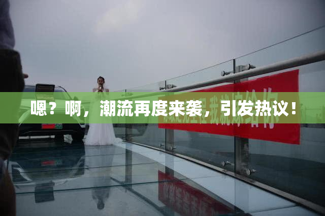 嗯？啊，潮流再度来袭，引发热议！
