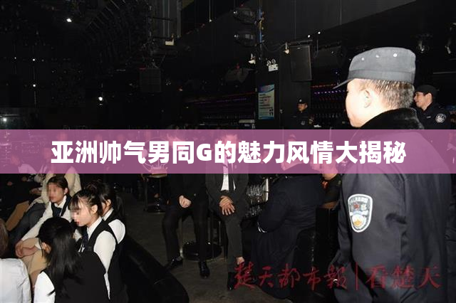 亚洲帅气男同G的魅力风情大揭秘