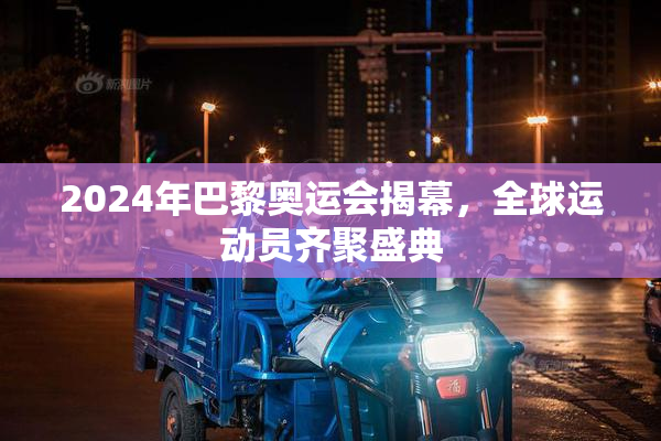 2024年巴黎奥运会揭幕，全球运动员齐聚盛典