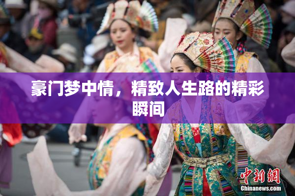 豪门梦中情，精致人生路的精彩瞬间