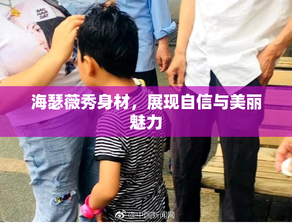 海瑟薇秀身材，展现自信与美丽魅力