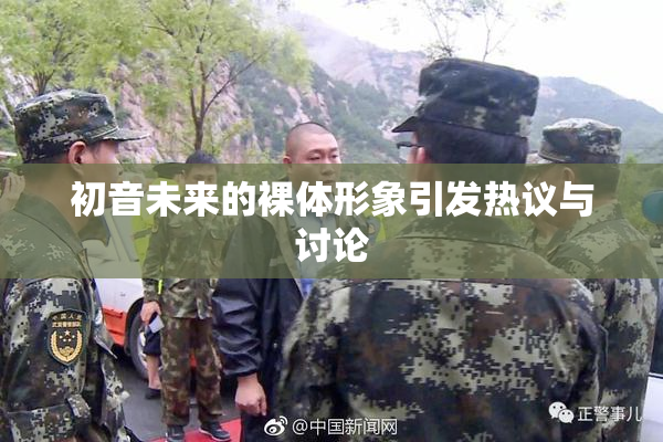 初音未来的裸体形象引发热议与讨论