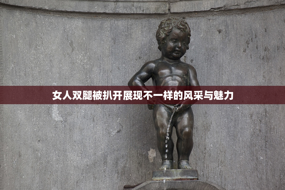 女人双腿被扒开展现不一样的风采与魅力