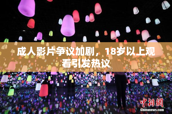 成人影片争议加剧，18岁以上观看引发热议