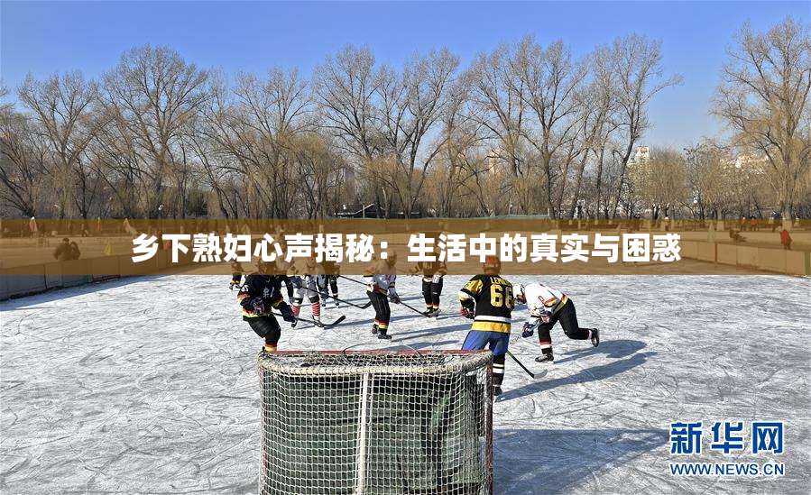 乡下熟妇心声揭秘：生活中的真实与困惑