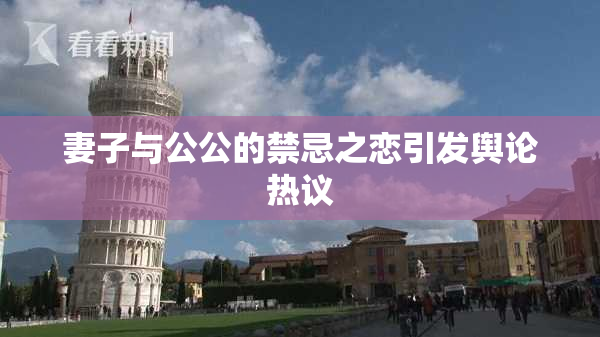 妻子与公公的禁忌之恋引发舆论热议