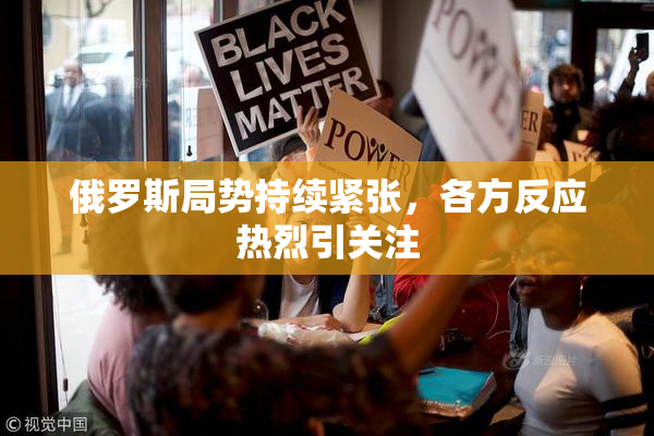俄罗斯局势持续紧张，各方反应热烈引关注