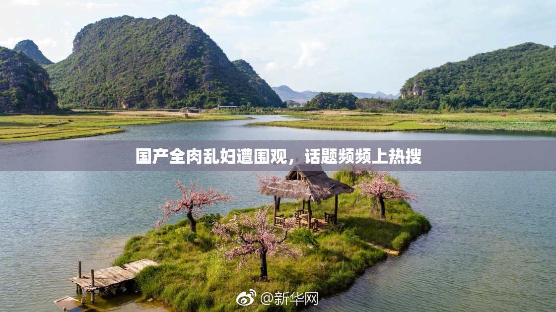 国产全肉乱妇遭围观，话题频频上热搜