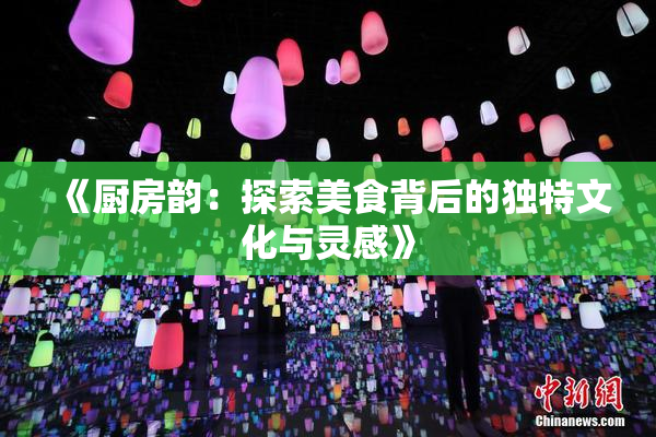 《厨房韵：探索美食背后的独特文化与灵感》