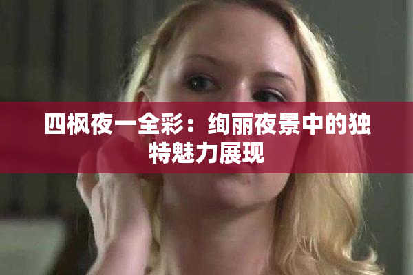 四枫夜一全彩：绚丽夜景中的独特魅力展现