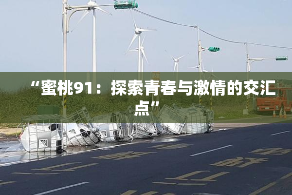 “蜜桃91：探索青春与激情的交汇点”