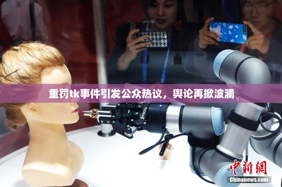 重罚tk事件引发公众热议，舆论再掀波澜