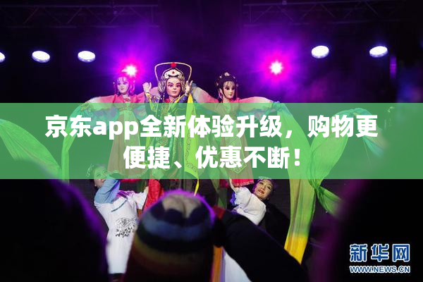 京东app全新体验升级，购物更便捷、优惠不断！