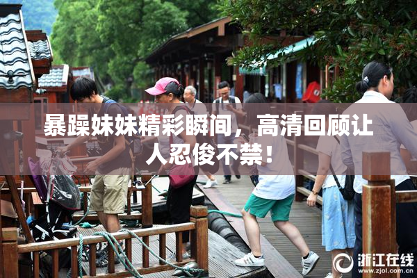 暴躁妹妹精彩瞬间，高清回顾让人忍俊不禁！