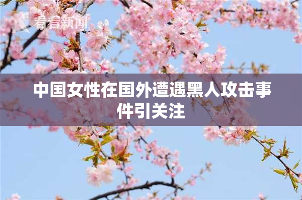中国女性在国外遭遇黑人攻击事件引关注