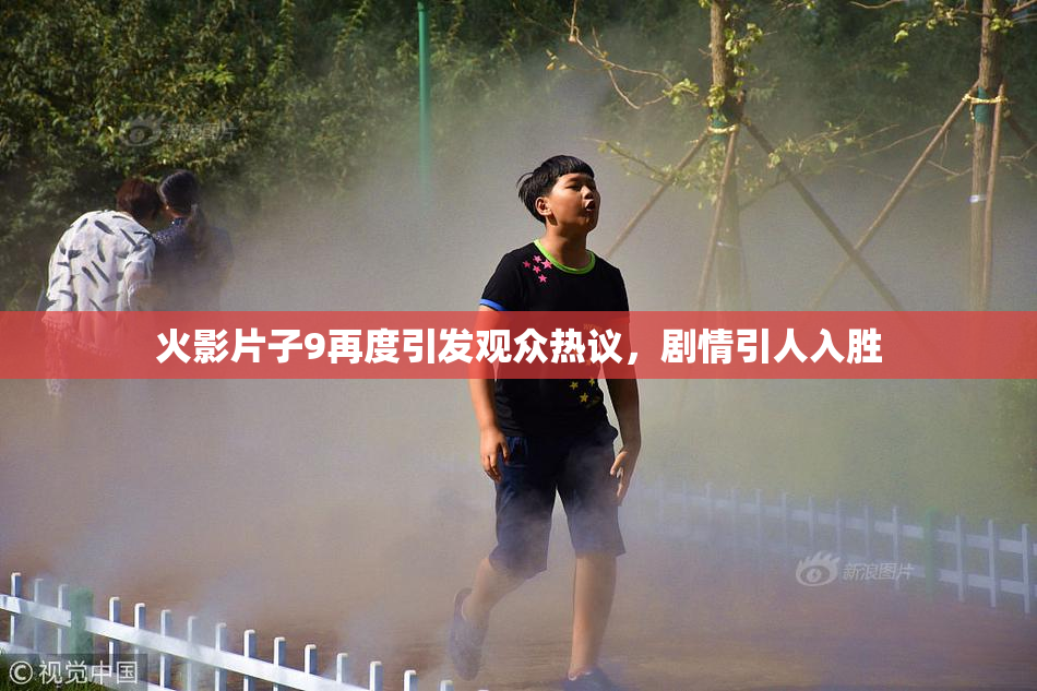 火影片子9再度引发观众热议，剧情引人入胜