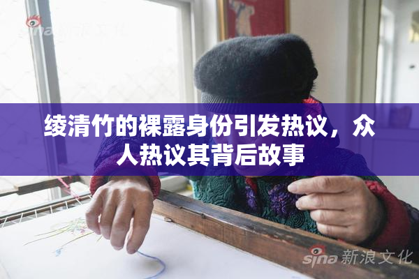 绫清竹的裸露身份引发热议，众人热议其背后故事