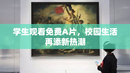 学生观看免费A片，校园生活再添新热潮