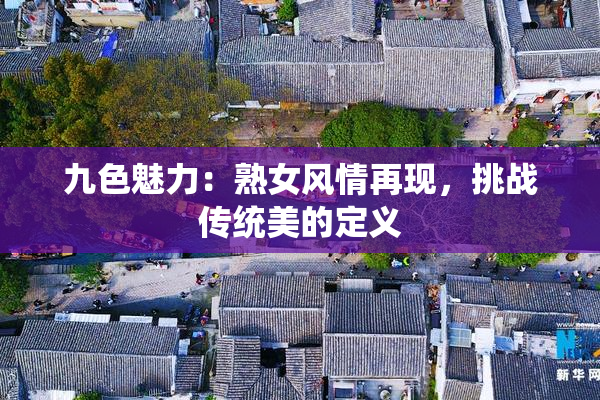九色魅力：熟女风情再现，挑战传统美的定义