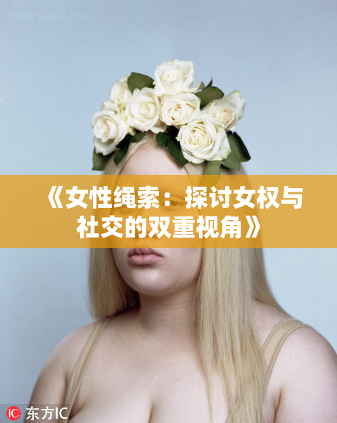 《女性绳索：探讨女权与社交的双重视角》