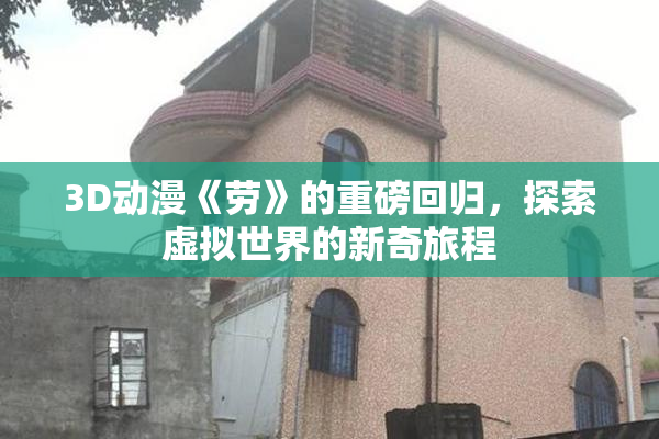 3D动漫《劳》的重磅回归，探索虚拟世界的新奇旅程
