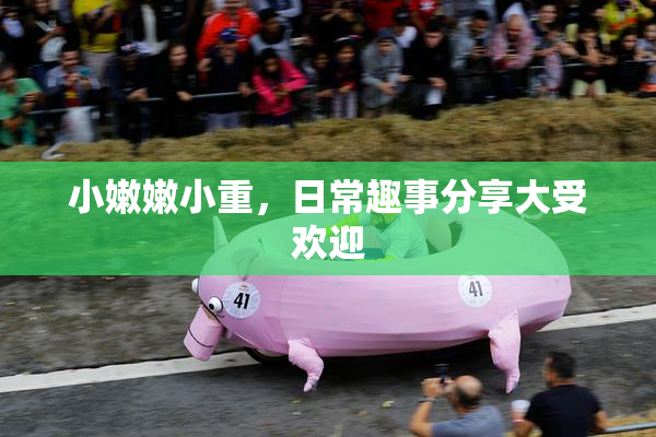 小嫩嫩小重，日常趣事分享大受欢迎