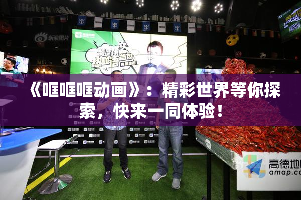 《哐哐哐动画》：精彩世界等你探索，快来一同体验！