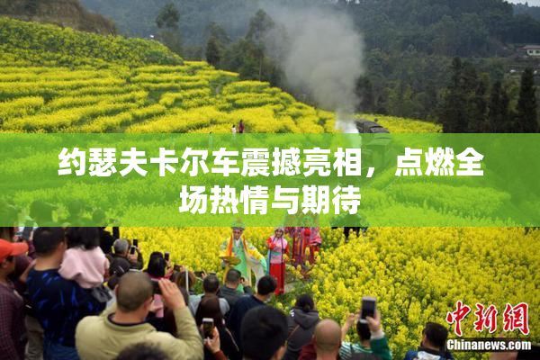 约瑟夫卡尔车震撼亮相，点燃全场热情与期待