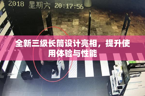 全新三级长筒设计亮相，提升使用体验与性能
