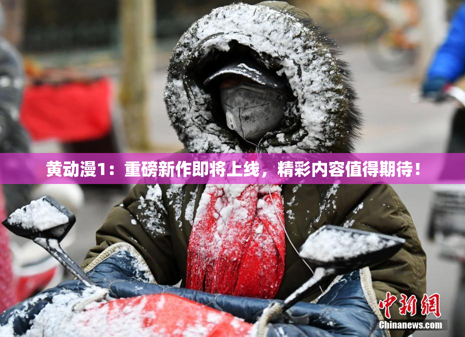 黄动漫1：重磅新作即将上线，精彩内容值得期待！