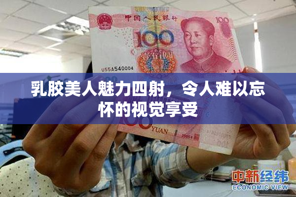 乳胶美人魅力四射，令人难以忘怀的视觉享受