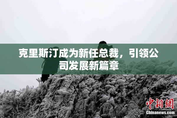 克里斯汀成为新任总裁，引领公司发展新篇章