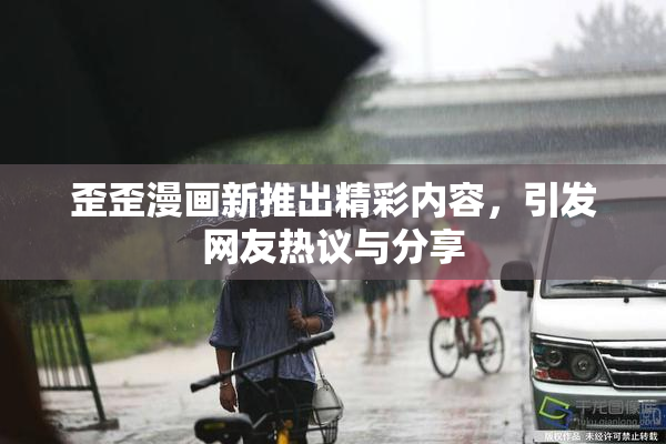 歪歪漫画新推出精彩内容，引发网友热议与分享