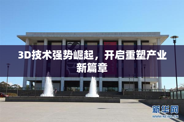 3D技术强势崛起，开启重塑产业新篇章