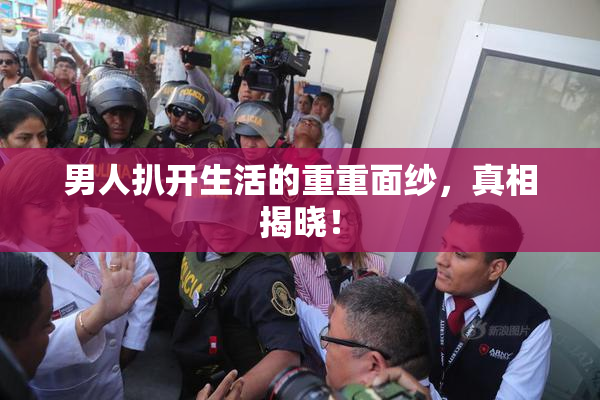 男人扒开生活的重重面纱，真相揭晓！