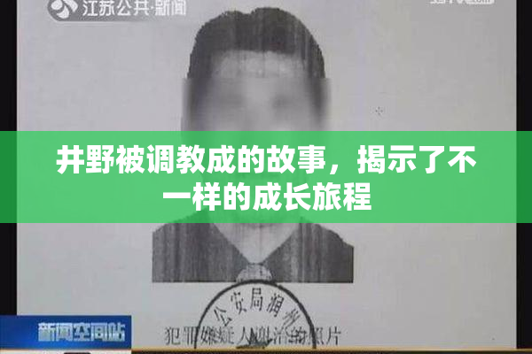井野被调教成的故事，揭示了不一样的成长旅程