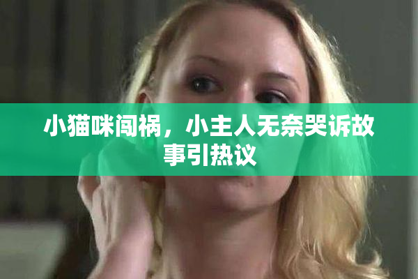 小猫咪闯祸，小主人无奈哭诉故事引热议