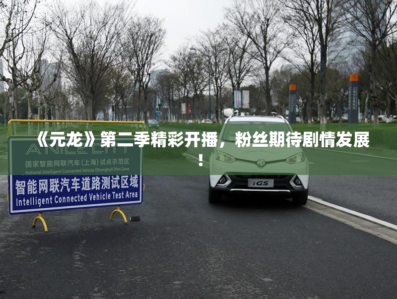 《元龙》第二季精彩开播，粉丝期待剧情发展！