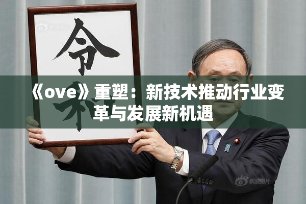 《ove》重塑：新技术推动行业变革与发展新机遇