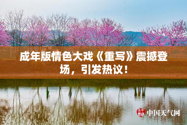 成年版情色大戏《重写》震撼登场，引发热议！
