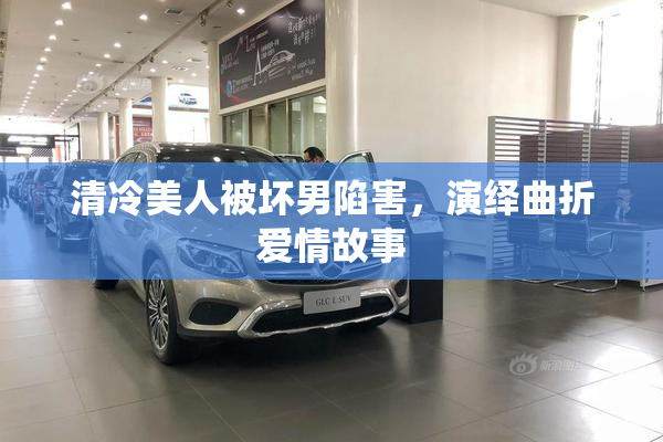 清冷美人被坏男陷害，演绎曲折爱情故事