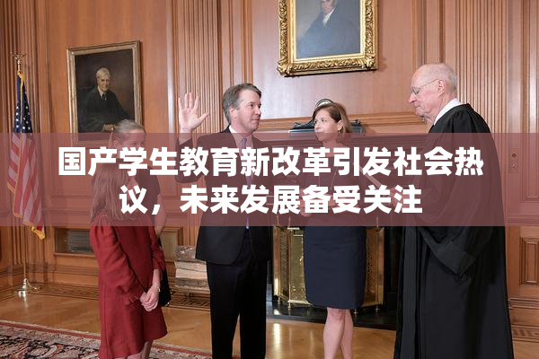 国产学生教育新改革引发社会热议，未来发展备受关注