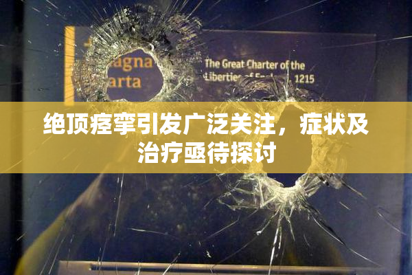 绝顶痉挛引发广泛关注，症状及治疗亟待探讨
