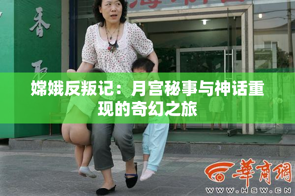 嫦娥反叛记：月宫秘事与神话重现的奇幻之旅